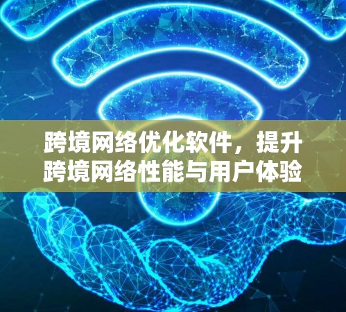跨境网络优化软件,提升跨境网络性能与用户体验
