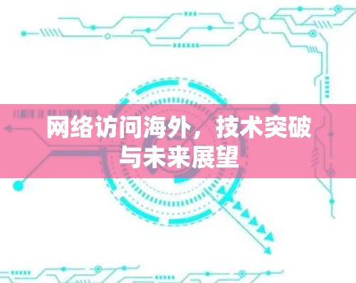 网络访问海外，技术突破与未来展望