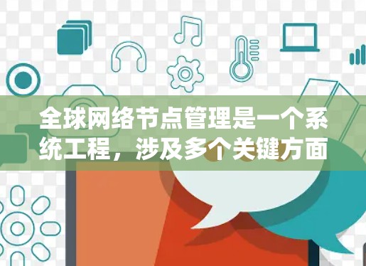 全球网络节点管理是一个系统工程，涉及多个关键方面，以下是对该领域的详细总结