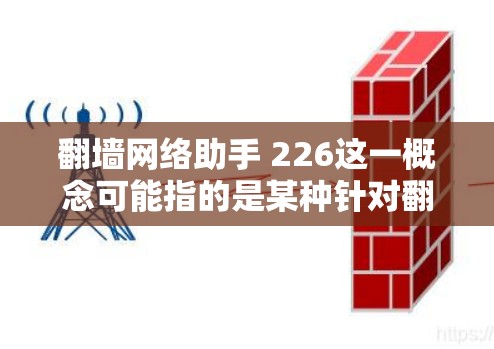 翻墙网络助手 226这一概念可能指的是某种针对翻墙设备或网络功能的智能工具或设备,专为226年的发展趋势设计的网络助手。以下是对这一概念的详细分析