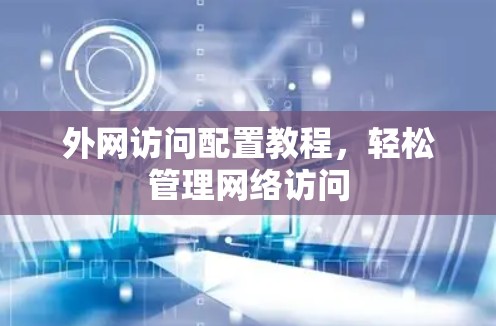 外网访问配置教程，轻松管理网络访问