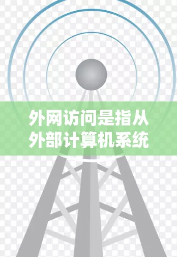 外网访问是指从外部计算机系统(如互联网、服务器、Web服务器等)上访问其他计算机系统。以下是外网访问的主要方法和步骤