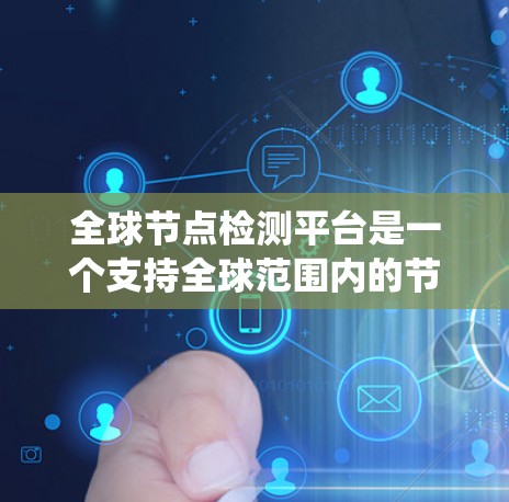 全球节点检测平台是一个支持全球范围内的节点检测的深度学习系统,广泛应用于自动驾驶、无人机导航、工业监测等场景。以下是该平台的主要功能和应用场景的详细分析