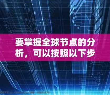 要掌握全球节点的分析,可以按照以下步骤进行