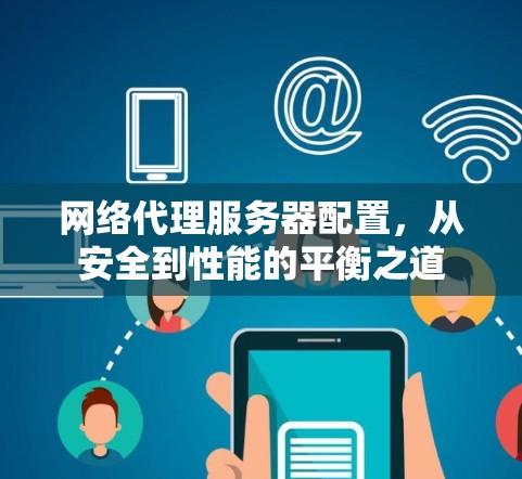 网络代理服务器配置,从安全到性能的平衡之道