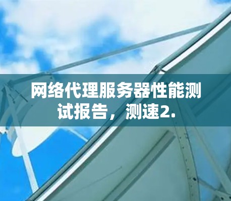 网络代理服务器性能测试报告,测速2.