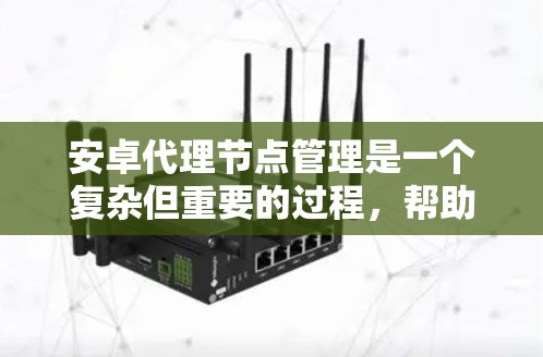 安卓代理节点管理是一个复杂但重要的过程，帮助您轻松管理安卓设备。以下是对安卓代理节点管理的详细指南