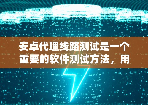 安卓代理线路测试是一个重要的软件测试方法，用于验证安卓系统代码的正确性和稳定性。以下是详细的步骤指南