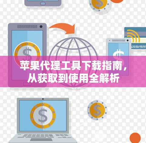 苹果代理工具下载指南，从获取到使用全解析