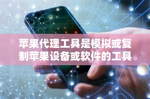 苹果代理工具是模拟或复制苹果设备或软件的工具,广泛用于学习、测试和开发。以下是几种主要的苹果代理工具及其功能