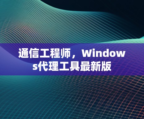 通信工程师，Windows代理工具最新版
