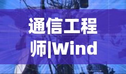 通信工程师|Windows代理|无线通信设备|无线网络设备|无线网络解决方案