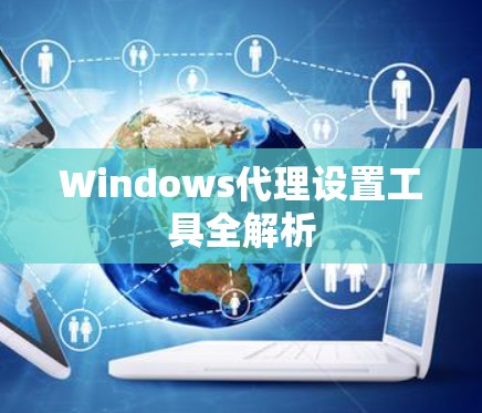 Windows代理设置工具全解析