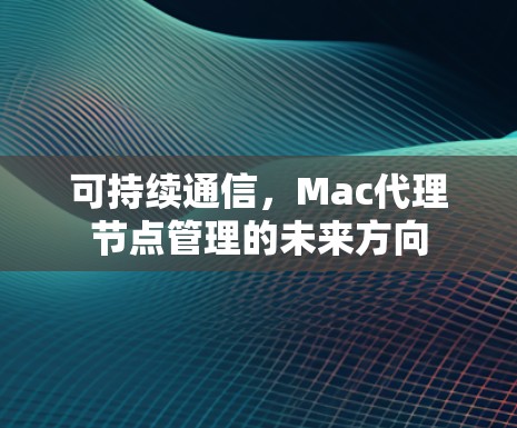 可持续通信，Mac代理节点管理的未来方向