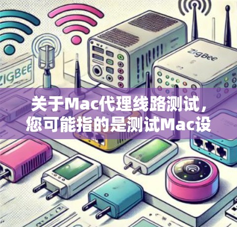 关于Mac代理线路测试，您可能指的是测试Mac设备或网络连接的代理功能是否正常运行。以下是一些可能涉及的测试步骤和注意事项