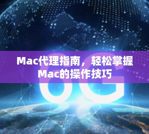 Mac代理指南，轻松掌握Mac的操作技巧