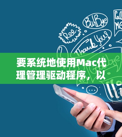 要系统地使用Mac代理管理驱动程序，以下是详细的步骤指南