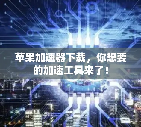 苹果加速器下载，你想要的加速工具来了！