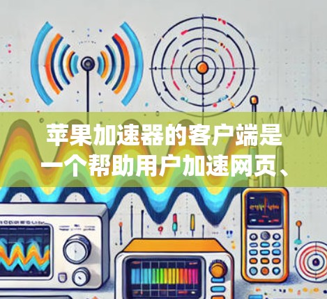 苹果加速器的客户端是一个帮助用户加速网页、下载和搜索的工具，专为苹果设备设计，通常位于 Mac App Store 或其他苹果应用商店中。以下是苹果加速器客户端的一些基本信息和使用方法