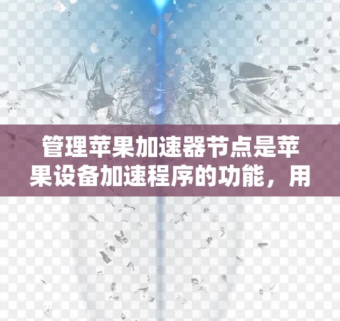 管理苹果加速器节点是苹果设备加速程序的功能，用于提高程序运行速度。以下是详细的步骤和方法
