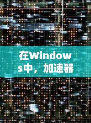 在Windows中，加速器工具可以帮助提升网站加载速度。以下是一些推荐的加速器工具，每个工具都有其特定的适用场景和优势