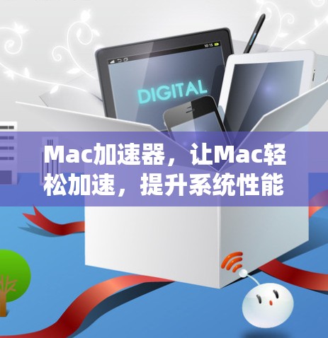 Mac加速器，让Mac轻松加速，提升系统性能的高效解决方案