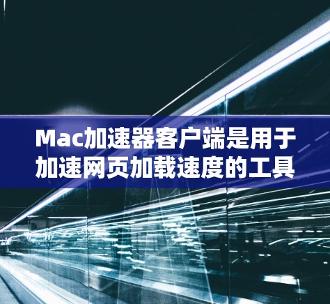 Mac加速器客户端是用于加速网页加载速度的工具，帮助用户在下载网页时更快地完成加载，从而节省时间。以下是关于Mac加速器客户端的详细介绍