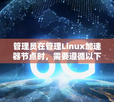 管理员在管理Linux加速器节点时，需要遵循以下步骤和步骤