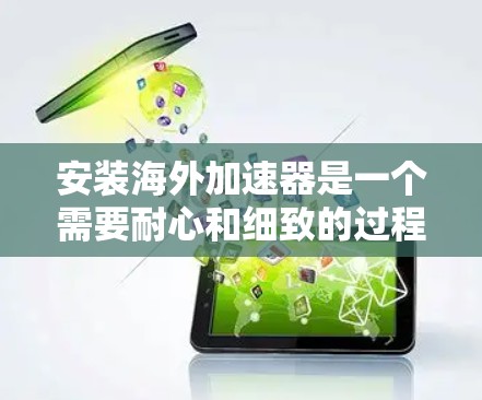 安装海外加速器是一个需要耐心和细致的过程,以下是一个步骤清晰的指南 安装海外加速器是一个需要耐心和细致的过程,以下是一个步骤清晰的指南
