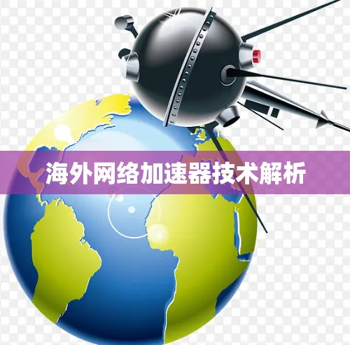 <strong>海外网络加速器</strong>技术解析
