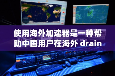 使用海外加速器是一种帮助中国用户在海外 draining资金并进一步进行投资或兑换货币的有效工具。以下是详细的使用指南