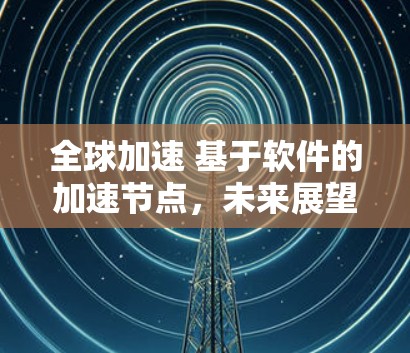 全球加速 基于软件的加速节点，未来展望