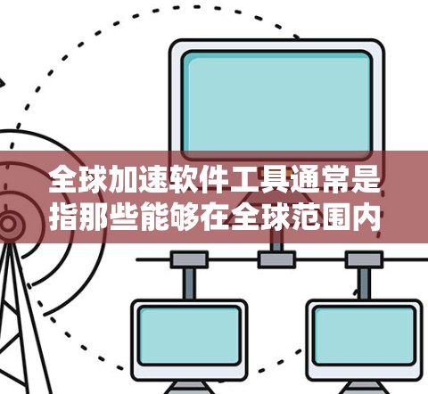 全球加速软件工具通常是指那些能够在全球范围内加速数据传输、网络连接或文件处理的软件工具。这些工具可能结合了云服务、网络接入、云服务平台或其他类型的全球网络解决方案。以下是一些常见的全球加速软件工具