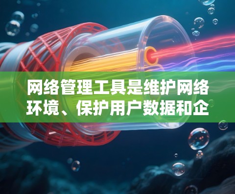 网络管理工具是维护网络环境、保护用户数据和企业网络的重要工具。以下是一些常见的网络管理工具及其下载链接