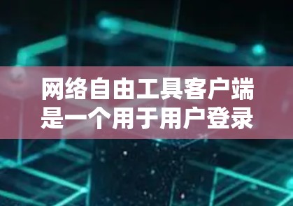 网络自由工具客户端是一个用于用户登录、账户管理、权限设置等网络服务管理的工具。以下是该工具的主要功能和使用指南