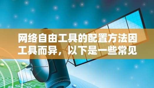网络自由工具的配置方法因工具而异,以下是一些常见的网络工具及其配置方法