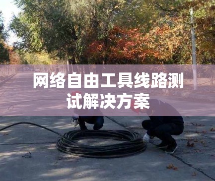 网络自由工具线路测试解决方案