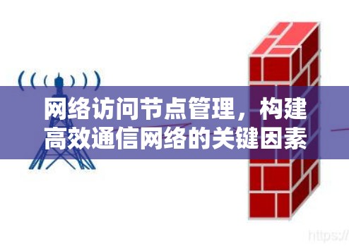 网络访问节点管理，构建高效通信网络的关键因素