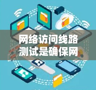 网络访问线路测试是确保网络连接稳定、设备安全、数据传输正常的重要步骤。以下是对测试过程的详细总结