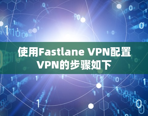 使用Fastlane VPN配置VPN的步骤如下