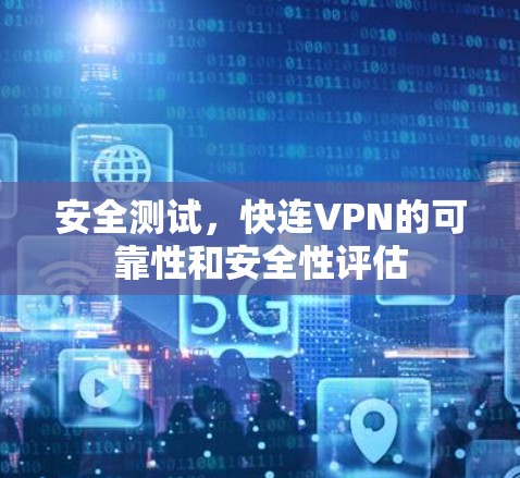 安全测试,快连VPN的可靠性和安全性评估