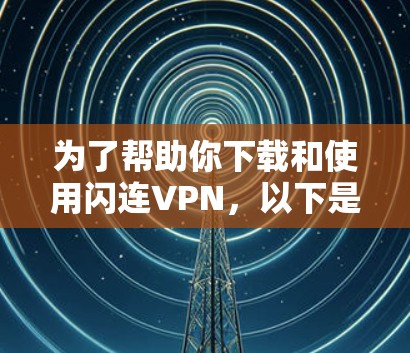 为了帮助你下载和使用闪连VPN，以下是详细的步骤指南