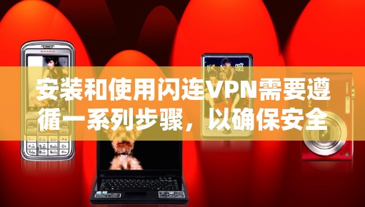安装和使用闪连VPN需要遵循一系列步骤,以确保安全且高效。以下是一个详细的安装和使用教程