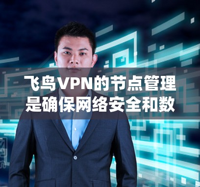 飞鸟VPN的节点管理是确保网络安全和数据传输的重要步骤。以下是一个系统化的节点管理指南,帮助您更好地管理节点