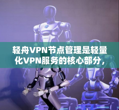 轻舟VPN节点管理是轻量化VPN服务的核心部分,涉及多个关键步骤和功能,以下是详细的步骤和内容
