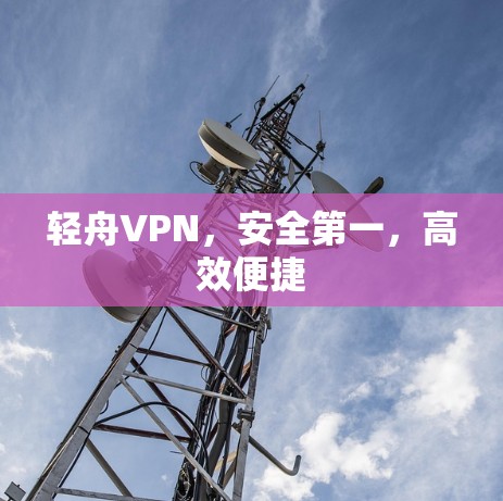轻舟VPN,安全第一,高效便捷
