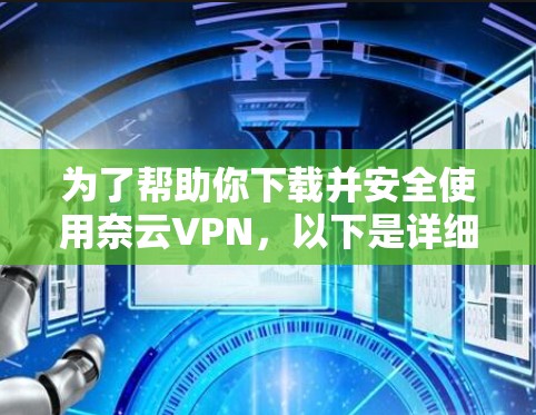 为了帮助你下载并安全使用奈云VPN,以下是详细的步骤指南