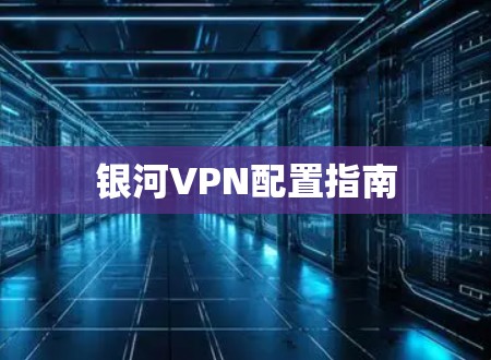 银河VPN配置指南