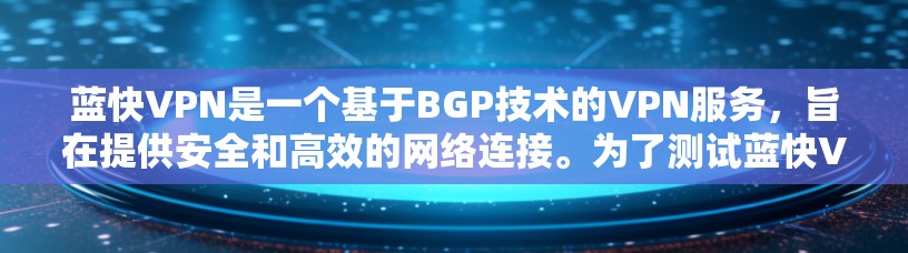 蓝快VPN是一个基于BGP技术的VPN服务，旨在提供安全和高效的网络连接。为了测试蓝快VPN的网络连接，您可以按照以下步骤进行