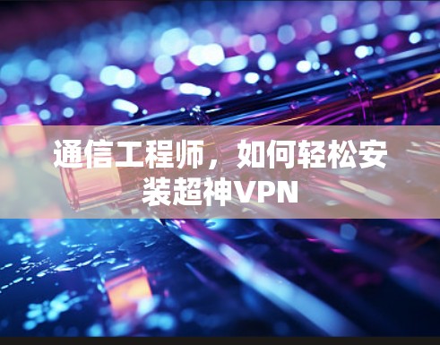 通信工程师，如何轻松安装超神VPN
